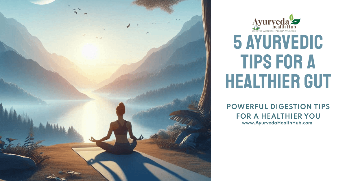 5 Powerful Ayurvedic Digestion Tips for a Healthier Gut