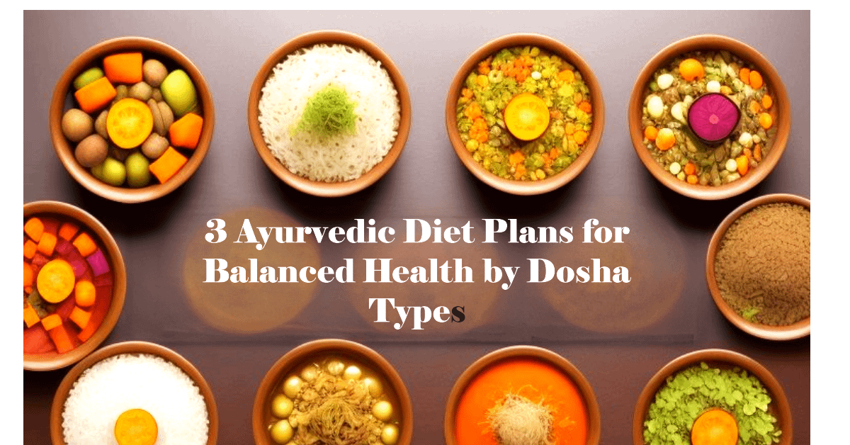 3 Ayurvedic Diet Plans for Balanced Health by Dosha Types