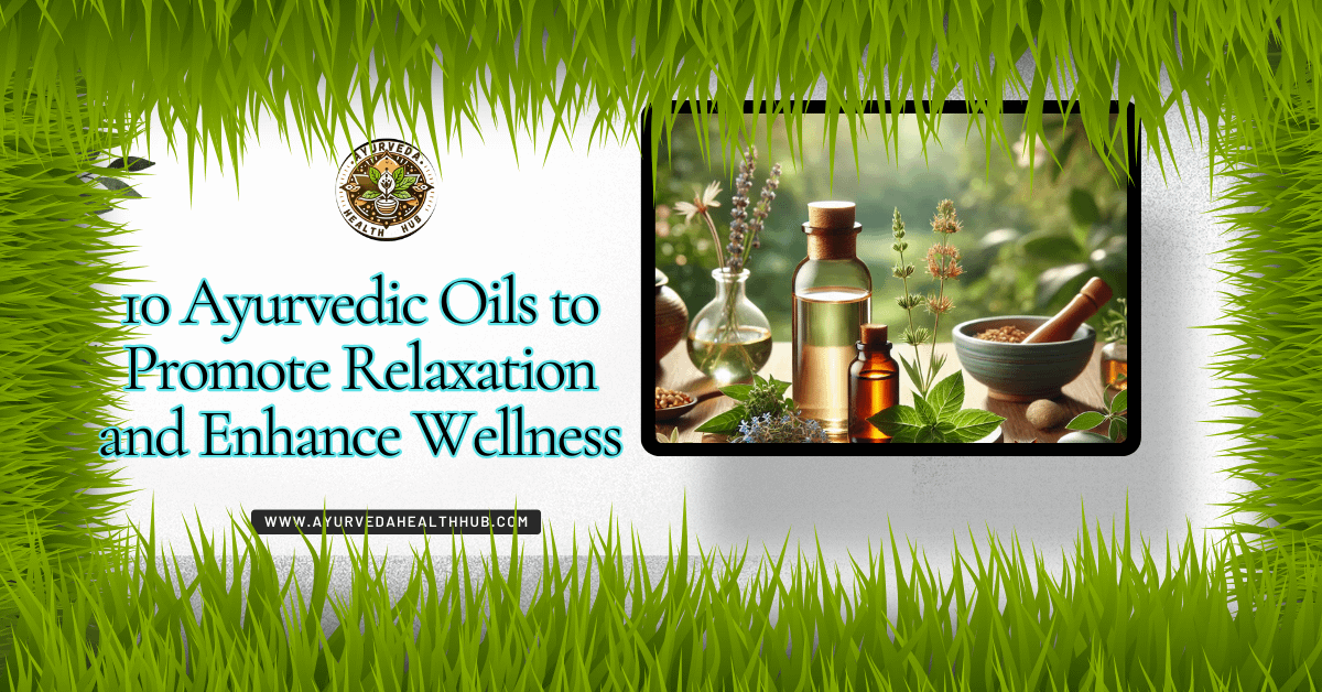 10 Ayurvedic Oils to Promote Relaxation and Enhance Wellness