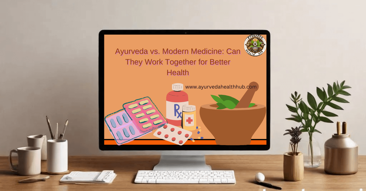 Ayurveda vs. Modern Medicine: Can They Work Together for Better Health?